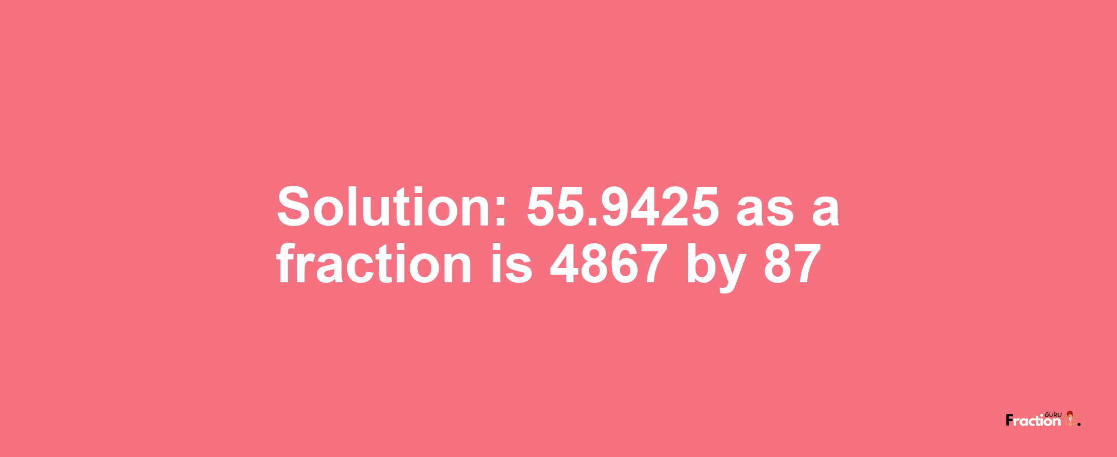 Solution:55.9425 as a fraction is 4867/87